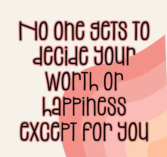 No one gets to decide your worth or happiness except you